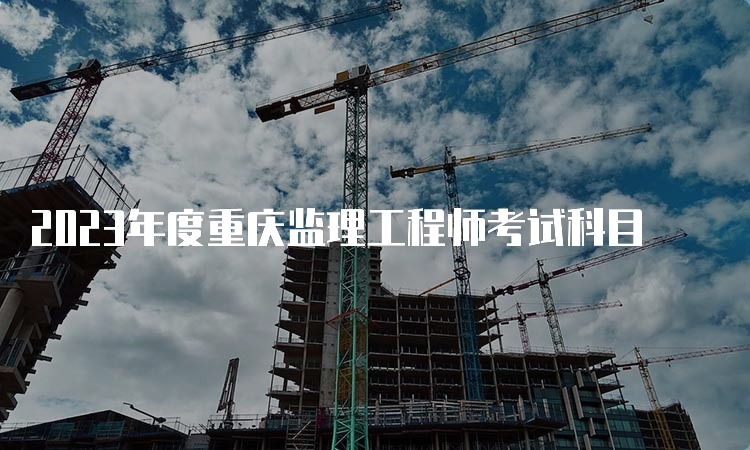 2023年度重庆监理工程师考试科目