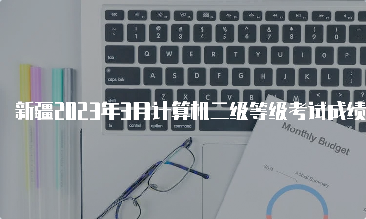 新疆2023年3月计算机二级等级考试成绩查询时间预测：5月中上旬