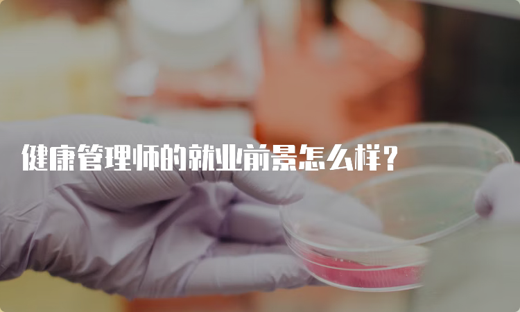 健康管理师的就业前景怎么样？