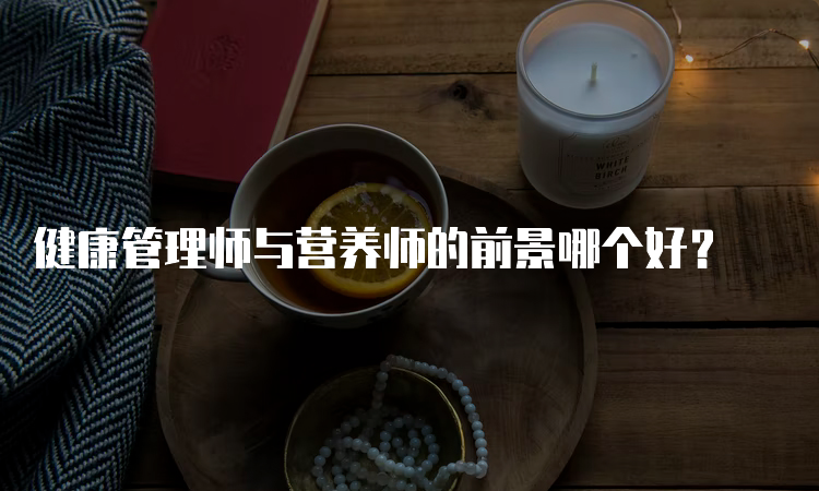 健康管理师与营养师的前景哪个好？