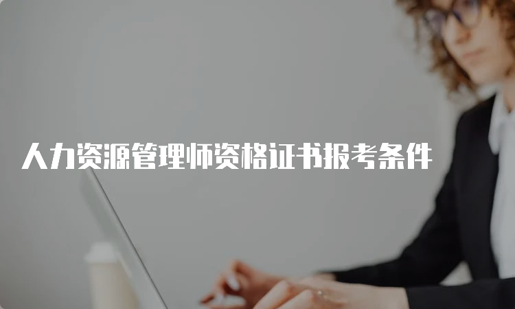 人力资源管理师资格证书报考条件