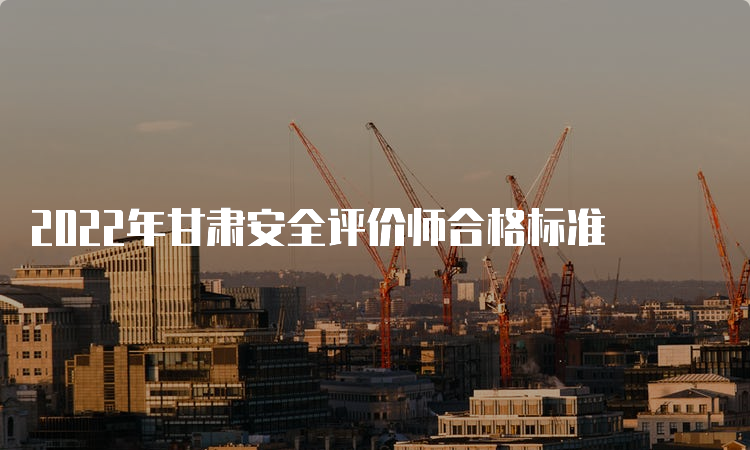 2022年甘肃安全评价师合格标准