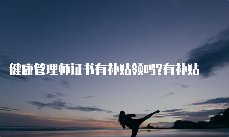 健康管理师证书有补贴领吗?有补贴