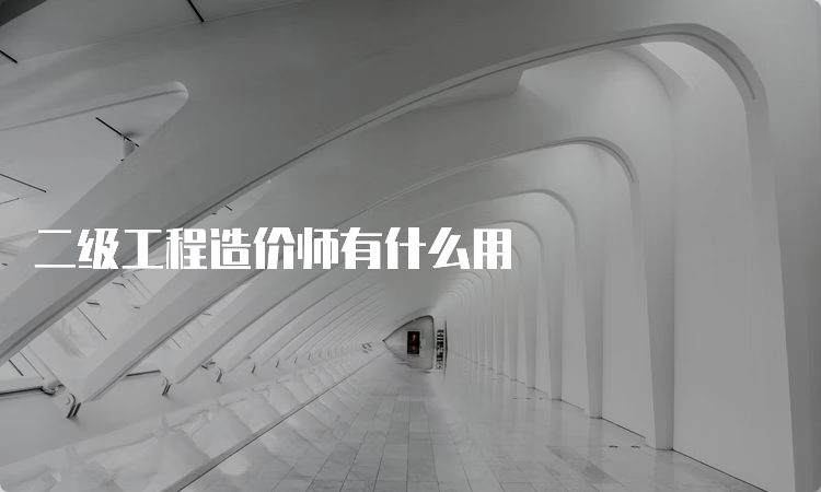 二级工程造价师有什么用