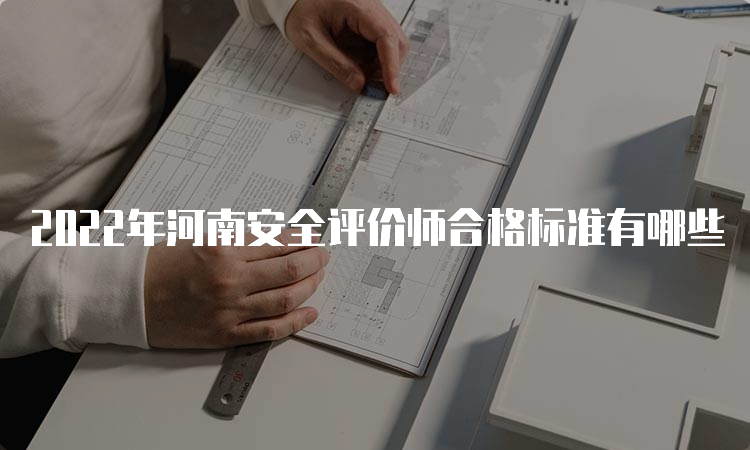 2022年河南安全评价师合格标准有哪些