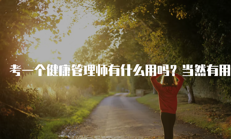 考一个健康管理师有什么用吗？当然有用