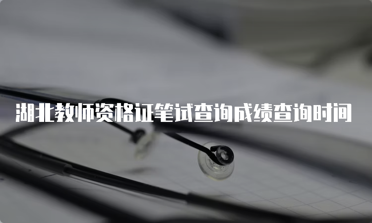 湖北教师资格证笔试查询成绩查询时间