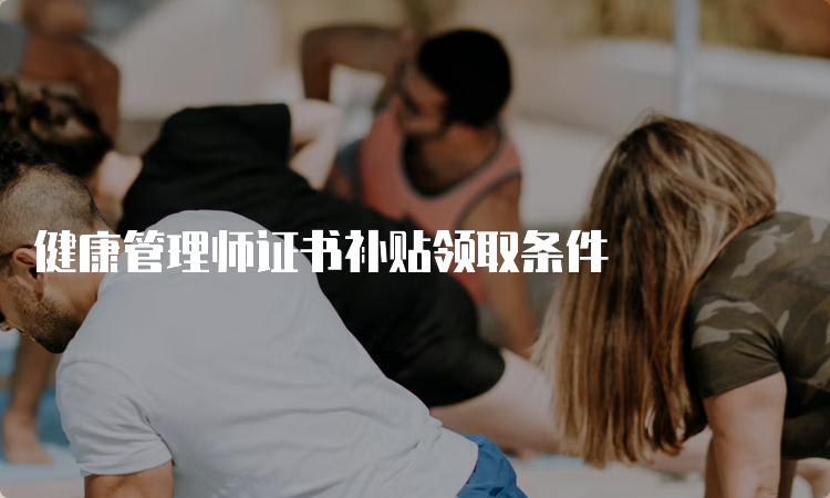 健康管理师证书补贴领取条件