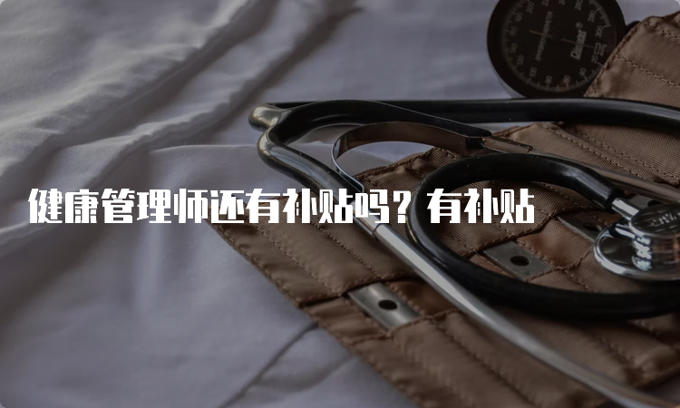 健康管理师还有补贴吗？有补贴