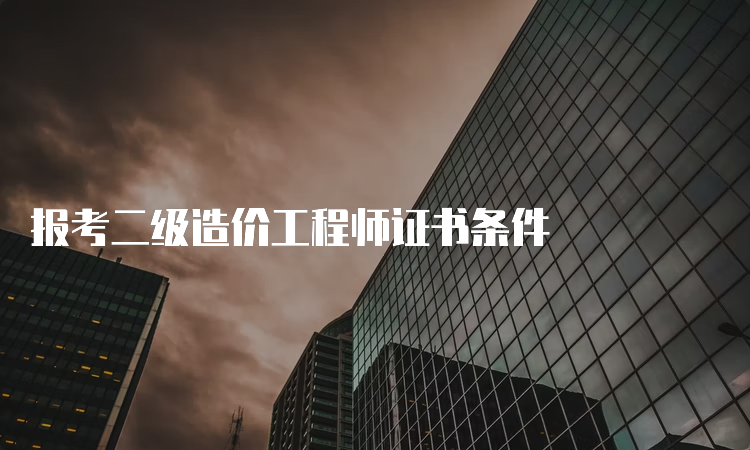 报考二级造价工程师证书条件