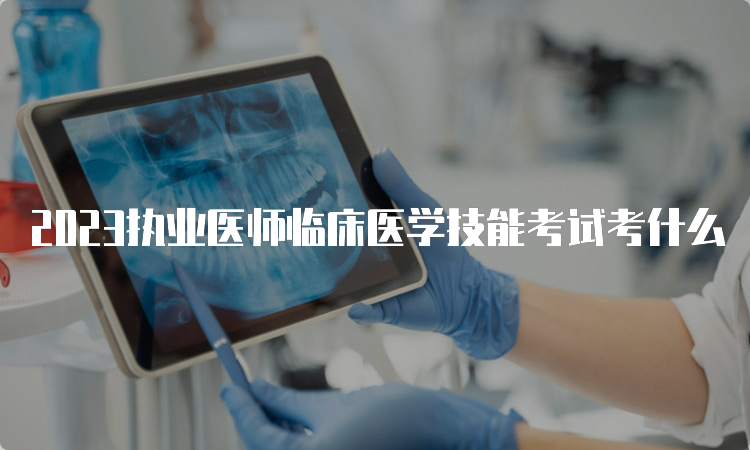 2023执业医师临床医学技能考试考什么