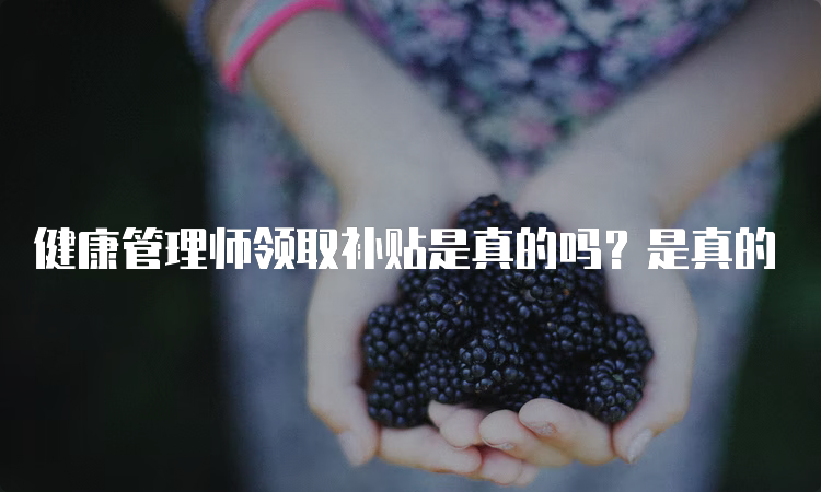 健康管理师领取补贴是真的吗？是真的