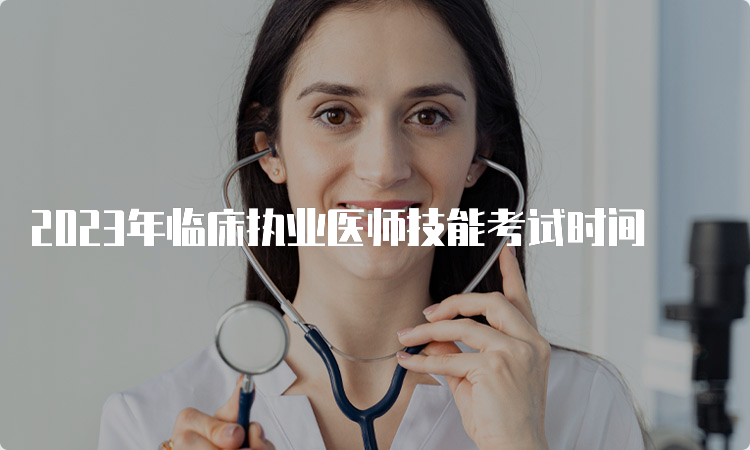 2023年临床执业医师技能考试时间