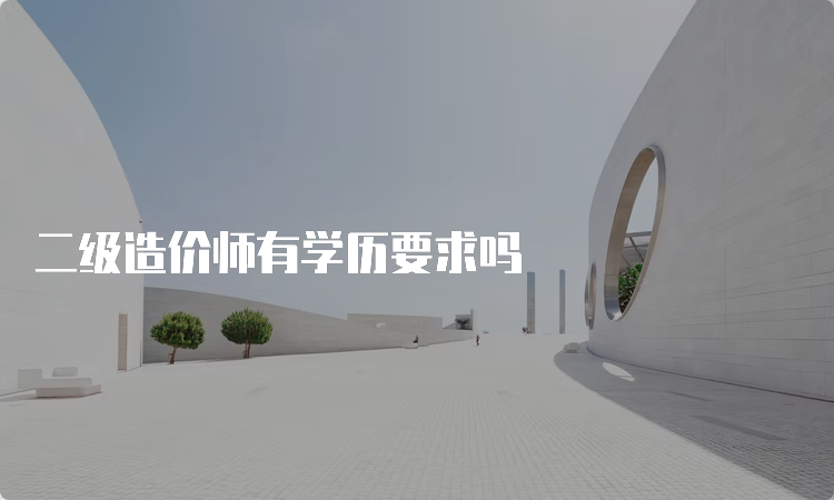 二级造价师有学历要求吗