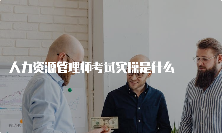 人力资源管理师考试实操是什么