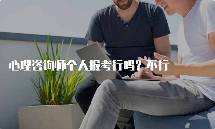 心理咨询师个人报考行吗？不行