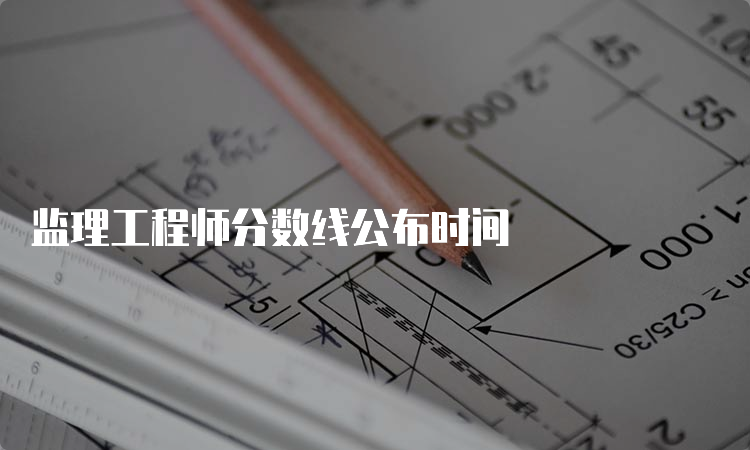 监理工程师分数线公布时间