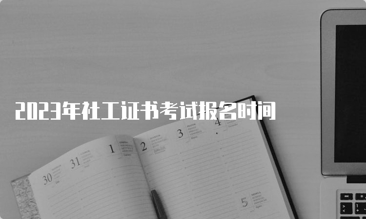 2023年社工证书考试报名时间