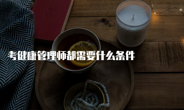 考健康管理师都需要什么条件