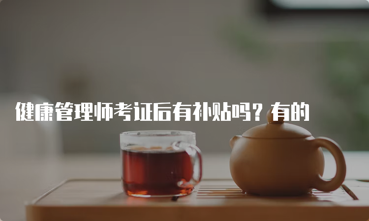 健康管理师考证后有补贴吗？有的