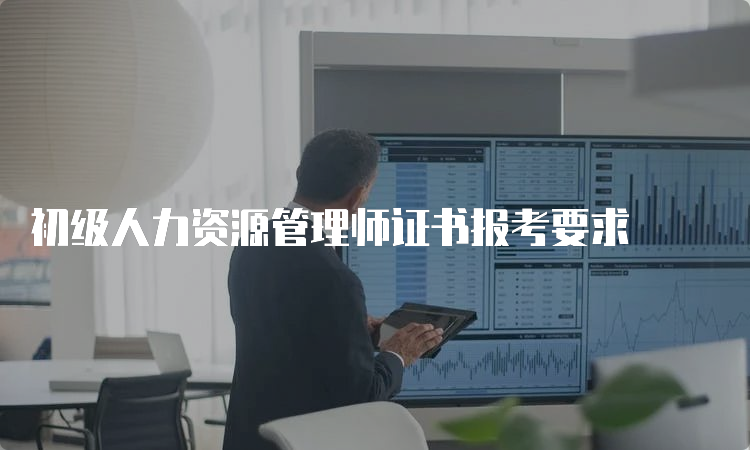 初级人力资源管理师证书报考要求