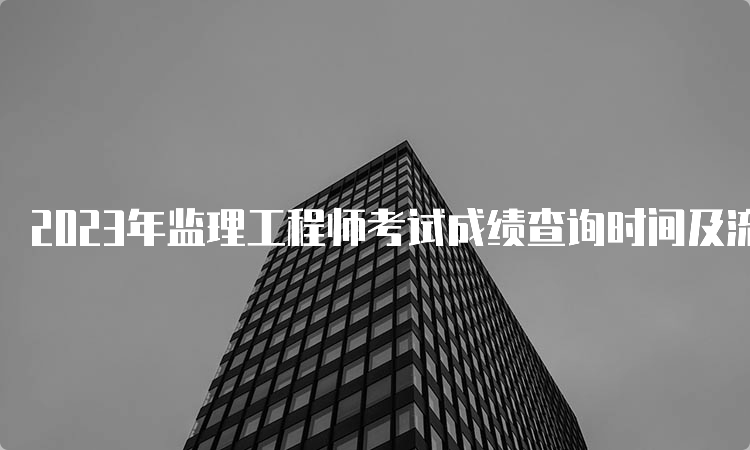 2023年监理工程师考试成绩查询时间及流程