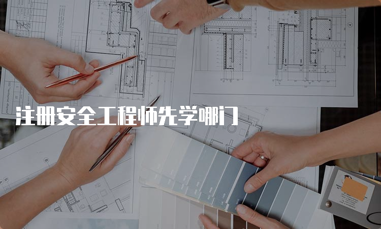 注册安全工程师先学哪门