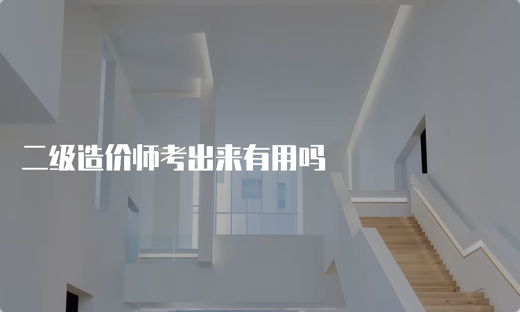 二级造价师考出来有用吗