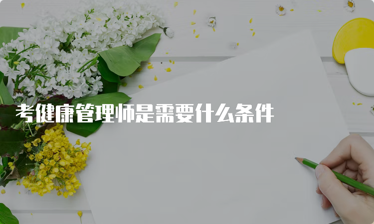 考健康管理师是需要什么条件