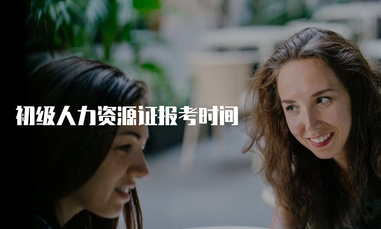 初级人力资源证报考时间