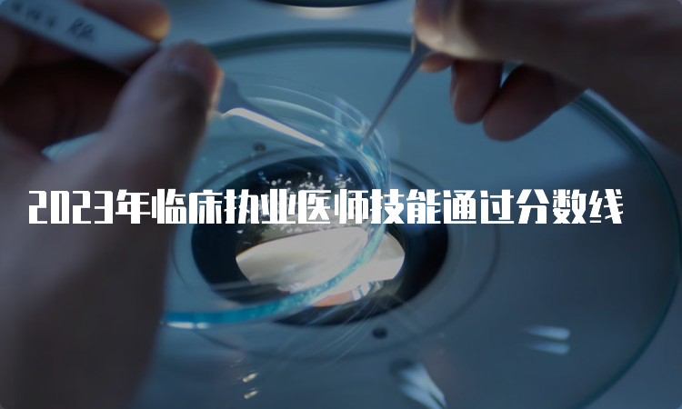 2023年临床执业医师技能通过分数线