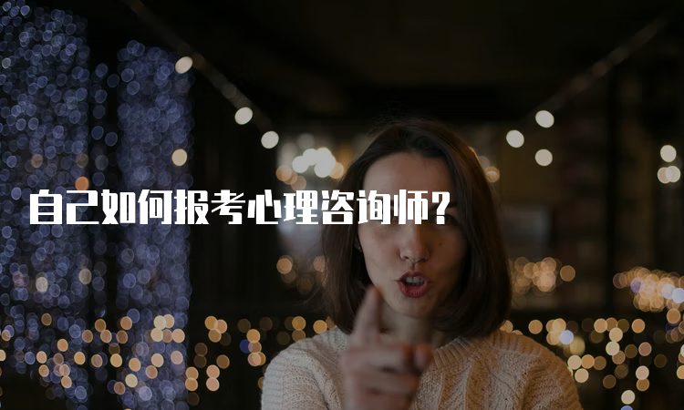 自己如何报考心理咨询师？