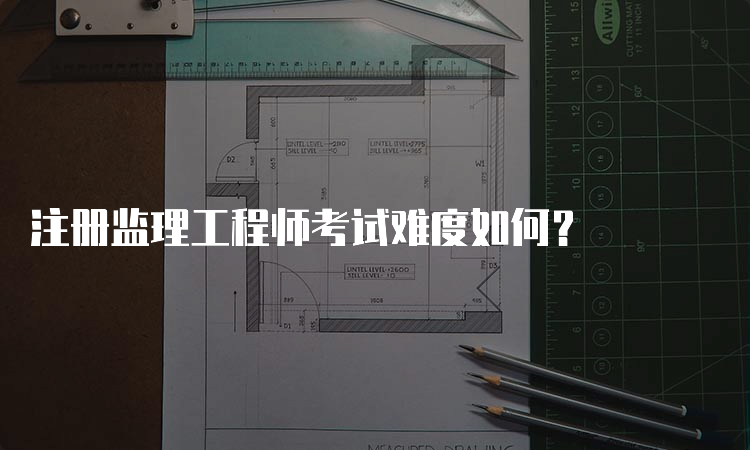 注册监理工程师考试难度如何？