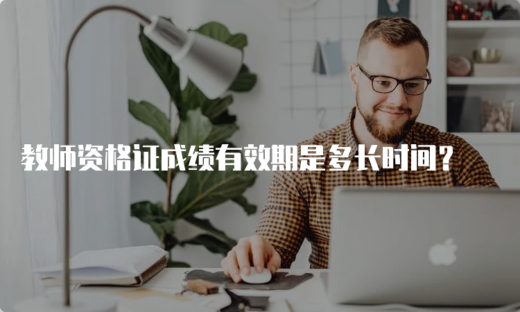 教师资格证成绩有效期是多长时间？