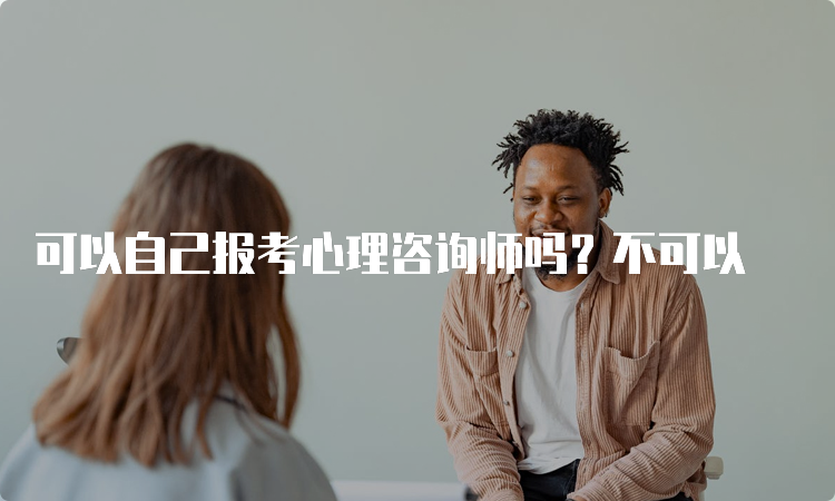 可以自己报考心理咨询师吗？不可以