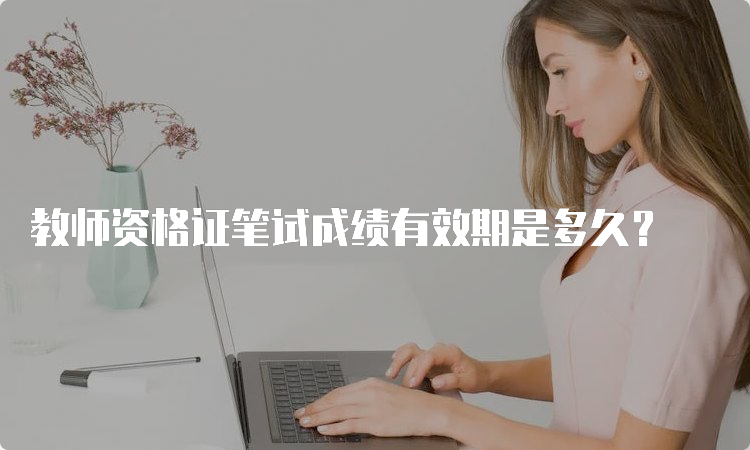 教师资格证笔试成绩有效期是多久？