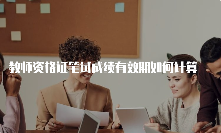 教师资格证笔试成绩有效期如何计算