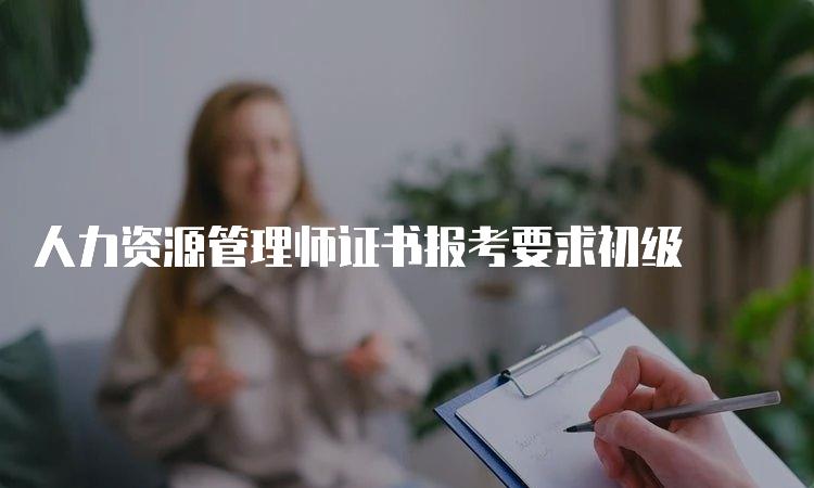 人力资源管理师证书报考要求初级