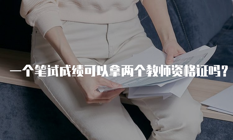 一个笔试成绩可以拿两个教师资格证吗？