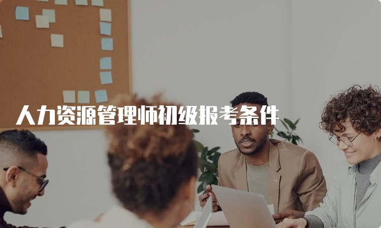 人力资源管理师初级报考条件