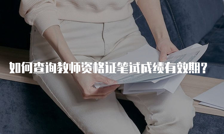 如何查询教师资格证笔试成绩有效期？