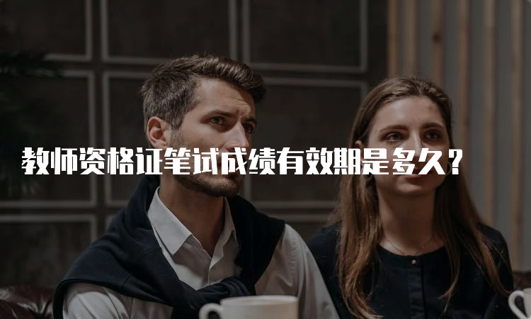 教师资格证笔试成绩有效期是多久？