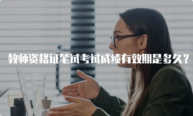 教师资格证笔试考试成绩有效期是多久？