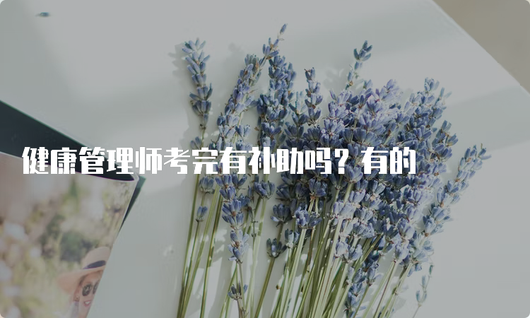 健康管理师考完有补助吗？有的