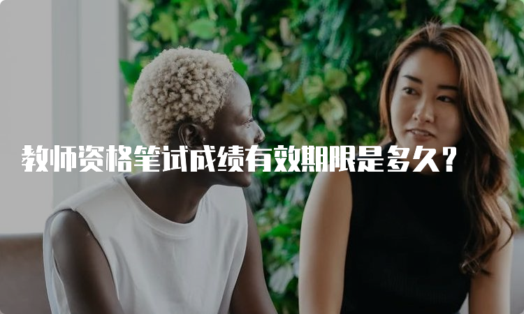 教师资格笔试成绩有效期限是多久？