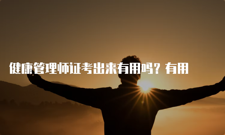 健康管理师证考出来有用吗？有用