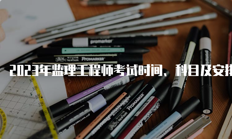 2023年监理工程师考试时间、科目及安排