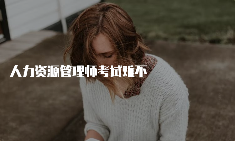 人力资源管理师考试难不