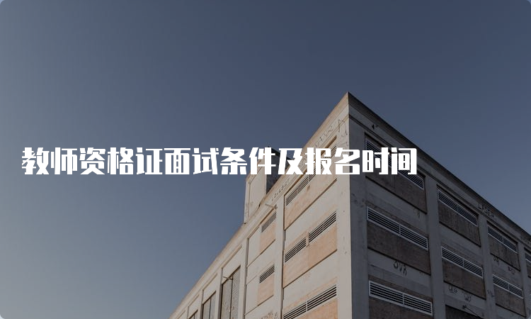 教师资格证面试条件及报名时间