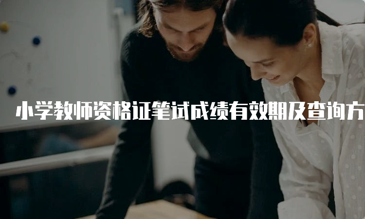 小学教师资格证笔试成绩有效期及查询方法